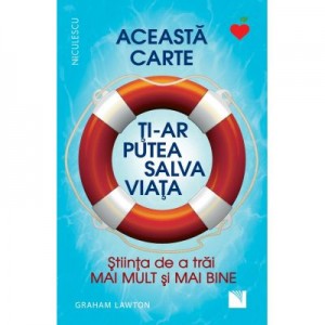 Aceasta carte ti-ar putea salva viata! Stiinta de a trai mai mult si mai bine! - Graham Lawton