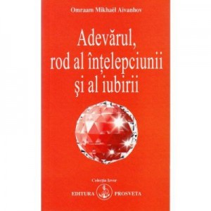 Adevarul, rod al intelepciunii si al iubirii - Omraam Mikhael Aivanhov