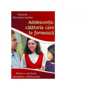 Adolescenta - calatoria care te formeaza. Pentru o mai buna cunoastere a adolescentei - Nectarie, Mitropolitul Argolidei