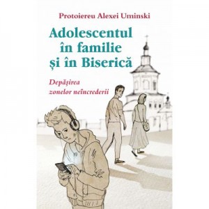 Adolescentul in familie si in biserica. Depasirea zonelor neincrederii - Protoiereu Alexei Uminski