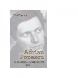 Adrian Popescu sau poezia reminiscentelor sacre - Titu Popescu