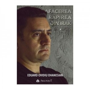 Afacerea Rapirea din Irak (vol. 1+ vol. 2) - Eduard Ovidiu Ohanesian