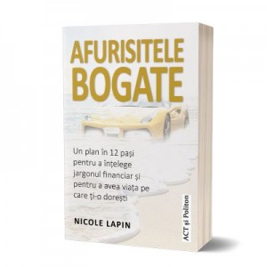 Afurisitele bogate. Un plan in 12 pasi pentru a intelege jargonul financiar si pentru a avea viata pe care ti-o doresti - Nicole Lapin