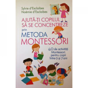 Ajuta-ti copilul sa se concentreze folosind metoda Montessori - 40 de activitatii pentru copii