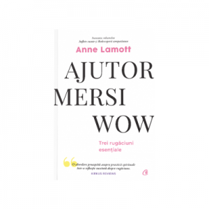 Ajutor! Mersi! Wow! Trei rugaciuni esentiale - Anne Lamott