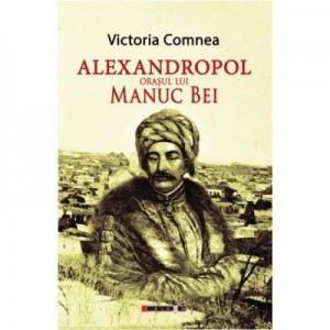 Alexandropol, orasul lui Manuc Bei - Victoria Comnea