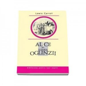 Alice in Lumea Oglinzii (Lewis Carroll)