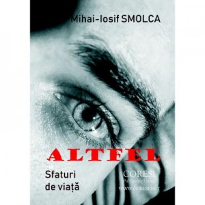 Altfel. Sfaturi de viata - Mihai-Iosif Smolca