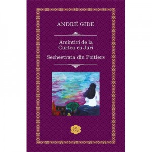 Amintiri de la Curtea cu Juri. Sechestrata din Poitiers - Andre Gide