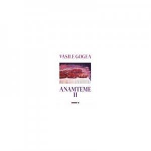 Anamteme II - Vasile GOGEA