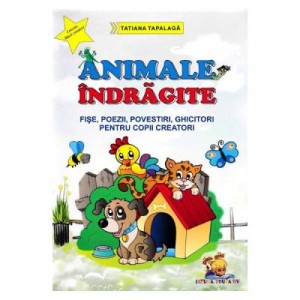 Animale indragite. Fise, poezii, povestiri, ghicitori pentru copii creatori - Tatiana Tapalaga