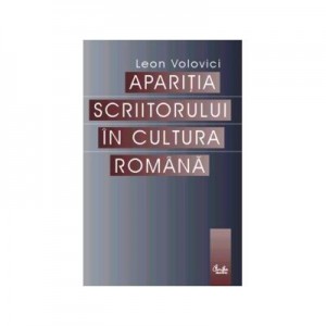 Aparitia scriitorului in cultura romana - Leon Volovici