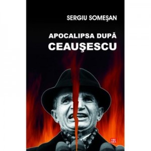 Apocalipsa dupa Ceausescu - Sergiu Somesan