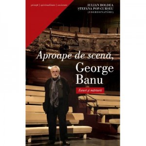 Aproape de scena, George Banu Eseuri si marturii - Iulian Boldea