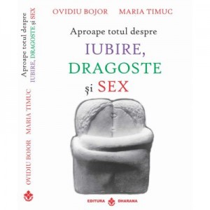 Aproape totul despre iubire, dragoste si sex - Ovidiu Bojor