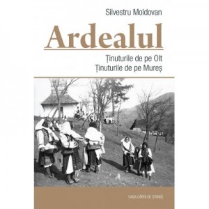 Ardealul. Tinuturile de pe Olt. Tinuturile de pe Mures - Silvestru Moldovan