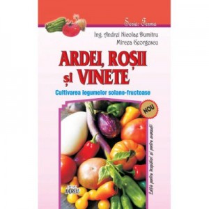 Ardei, rosii si vinete. Cultivarea legumelor solano-fructuoase - Andrei Nicolae Dumitru, Mircea Gerogescu