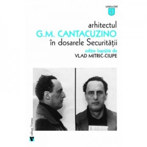 Arhitectul G. M. Cantacuzino in dosarele securitatii - Vlad Mitric-Ciupe