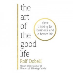 Art of the Good Life - Rolf Dobelli