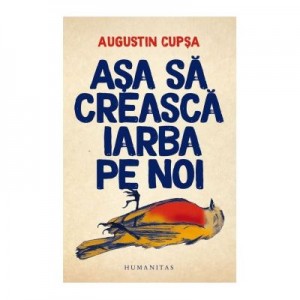 Asa sa creasca iarba pe noi - Augustin Cupsa