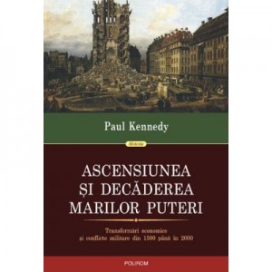 Ascensiunea si decaderea marilor puteri. - Paul Kennedy