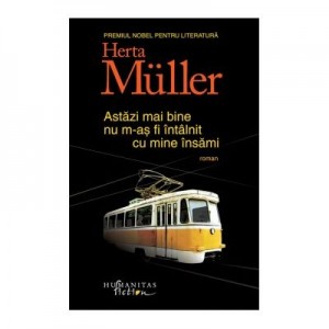 Astazi mai bine nu m-as fi intalnit cu mine insami - Herta Muller