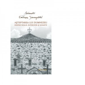 Asteptarea lui Dumnezeu. Despre boala, suferinta si moarte - Arhimandrit Emilianos Simonopetritul