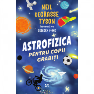 Astrofizica pentru copii grabiti - Neil deGrasse Tyson, Gregory Mone