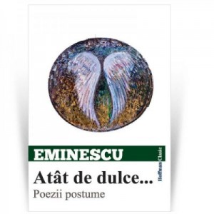 Atat de dulce... Poezii postume - Mihai Eminescu