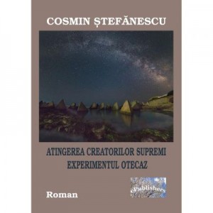 Atingerea creatorilor supremi. Experimentul Otecaz - Cosmin Stefanescu