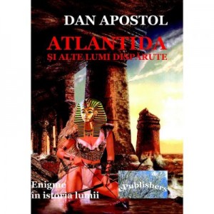 Atlantida si alte lumi disparute - Dan Apostol