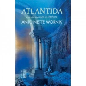 Atlantida (Seria Lumi la Raspantie, partea I) - Antoinette Wornik