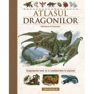 Atlasul Dragonilor. Dragonopedia lumii, de la amphipteridae la aripazoni - William O'Connor