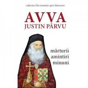 Avva Justin Parvu - marturii, amintiri, minuni - Colectia Din temnite spre Sinaxare