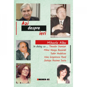 Azi despre ieri. In dialog cu Theodor Damian, Mihai Neagu Basarab... - Mihaela Albu