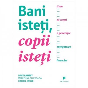 Bani isteti, copii isteti - Cum sa cresti o generatie castigatoare financiar - Dave Ramsey, Rachel Cruze