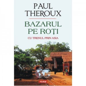 Bazarul pe roti. Cu trenul prin Asia - Paul Edward