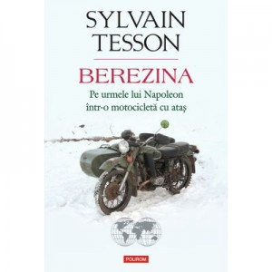 Berezina. Pe urmele lui Napoleon intr-o motocicleta cu atas - Sylvain Tesson