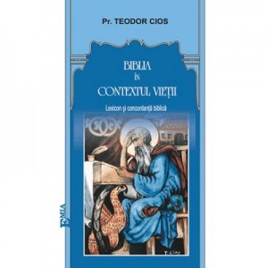 Biblia in contextul vietii. Lexicon si concordanta biblica - Teodor Cios