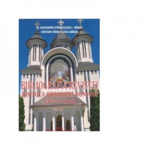 Bibliografia Revistei Biserica Ortodoxa Romana (1874-2014). Volumul III - Al. Stanciulescu Barda, Cristian Stanciulescu-Barda