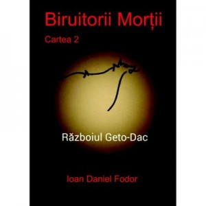 Biruitorii mortii. Cartea 2. Razboiul geto-dac - Ioan Daniel Fodor