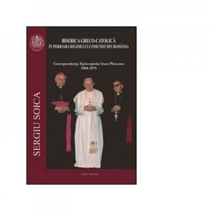 Biserica Greco-Catolica in perioada regimului comunist din Romania - Sergiu Stoica