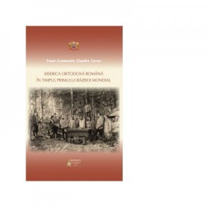 Biserica Ortodoxa Romana in timpul Primului Razboi Mondial - Preot Constantin Claudiu Cotan