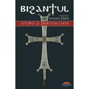 Bizantul, istorie si spiritualitate. Editia a doua - pr. dr. Emanoil Babus