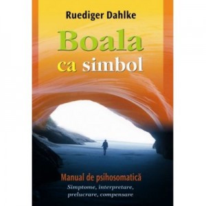 Boala ca simbol. Manual de psihosomatica - Ruediger Dahlke