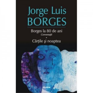 Borges la 80 de ani. Conversatii. Cartile si noaptea - Jorge Luis Borges