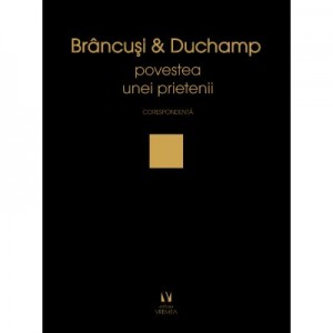 Brancusi si Duchamp sau povestea unei prietenii. Corespondenta