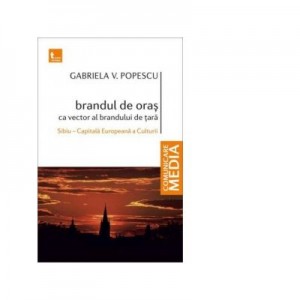 Brandul de oras ca vector al brandului de tara. Sibiu – Capitala Europeana a Culturii - Gabriela Popescu