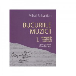 Bucuriile muzicii. Convergente, confluente, confesiuni repertorizate de Geo Serban. Volumul I - Mihail Sebastian