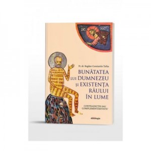 Bunatatea lui Dumnezeu si existenta raului in lume. Contradictie sau complementaritate? - Bogdan Constantin Taifas